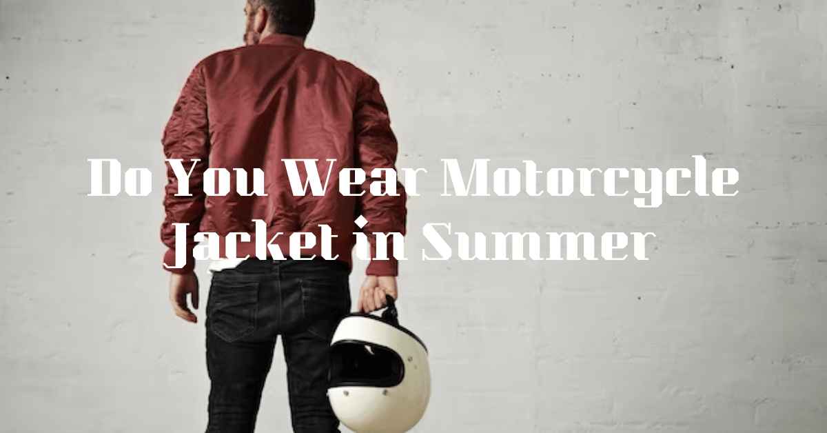 Do You Wear a Motorcycle Jacket in Summer