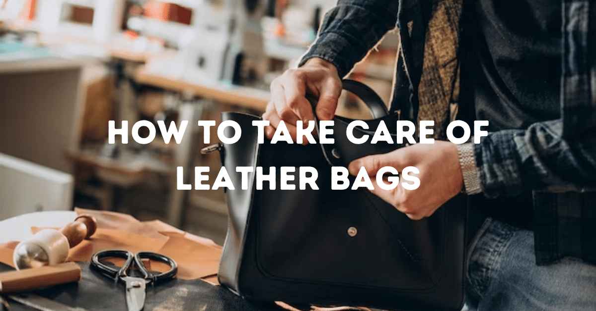 How to Take Care of Leather Bags